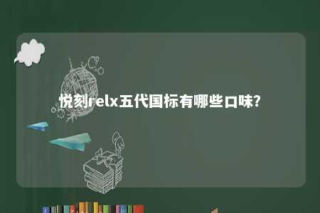 悦刻relx五代国标有哪些口味�？ 